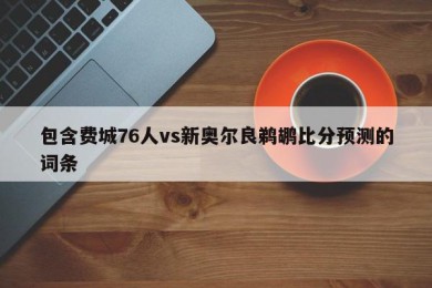 包含费城76人vs新奥尔良鹈鹕比分预测的词条