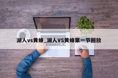 湖人vs黄蜂_湖人VS黄蜂第一节回放