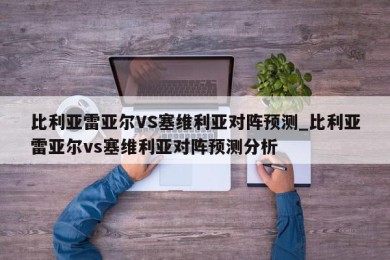 比利亚雷亚尔VS塞维利亚对阵预测_比利亚雷亚尔vs塞维利亚对阵预测分析