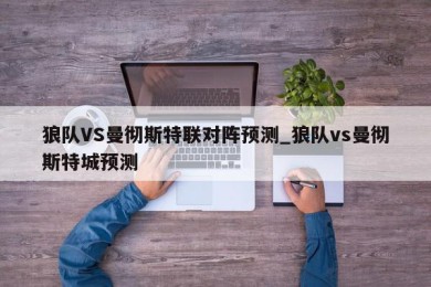 狼队VS曼彻斯特联对阵预测_狼队vs曼彻斯特城预测