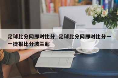 足球比分网即时比分_足球比分网即时比分一一捷报比分波兰超