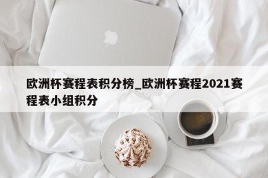 欧洲杯赛程表积分榜_欧洲杯赛程2021赛程表小组积分