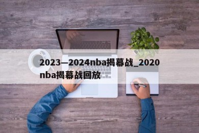 2023—2024nba揭幕战_2020nba揭幕战回放