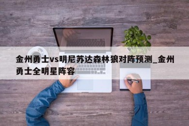 金州勇士vs明尼苏达森林狼对阵预测_金州勇士全明星阵容