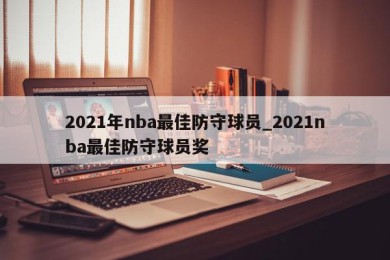 2021年nba最佳防守球员_2021nba最佳防守球员奖