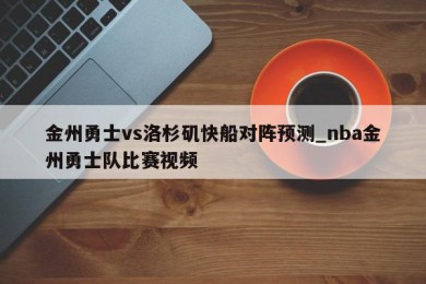 金州勇士vs洛杉矶快船对阵预测_nba金州勇士队比赛视频