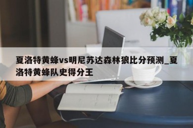 夏洛特黄蜂vs明尼苏达森林狼比分预测_夏洛特黄蜂队史得分王