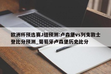 欧洲杯预选赛J组预测:卢森堡vs列支敦士登比分预测_葡萄牙卢森堡历史比分