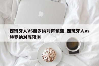 西班牙人VS赫罗纳对阵预测_西班牙人vs赫罗纳对阵预测