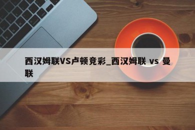 西汉姆联VS卢顿竞彩_西汉姆联 vs 曼联