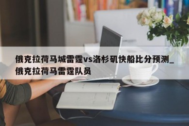 俄克拉荷马城雷霆vs洛杉矶快船比分预测_俄克拉荷马雷霆队员