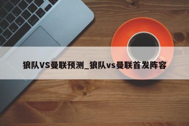 狼队VS曼联预测_狼队vs曼联首发阵容