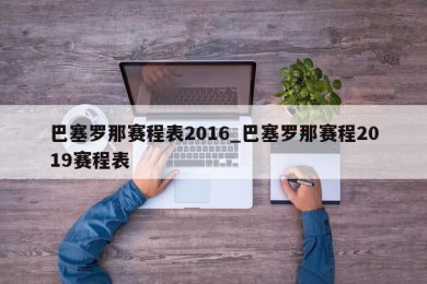 巴塞罗那赛程表2016_巴塞罗那赛程2019赛程表