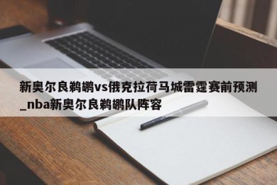 新奥尔良鹈鹕vs俄克拉荷马城雷霆赛前预测_nba新奥尔良鹈鹕队阵容