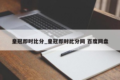 皇冠即时比分_皇冠即时比分网 百度网盘