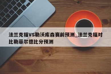 法兰克福VS勒沃库森赛前预测_法兰克福对比勒菲尔德比分预测