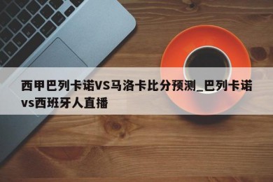 西甲巴列卡诺VS马洛卡比分预测_巴列卡诺vs西班牙人直播