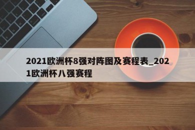 2021欧洲杯8强对阵图及赛程表_2021欧洲杯八强赛程