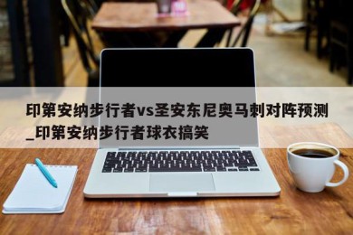 印第安纳步行者vs圣安东尼奥马刺对阵预测_印第安纳步行者球衣搞笑