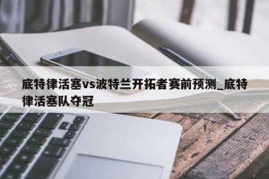 底特律活塞vs波特兰开拓者赛前预测_底特律活塞队夺冠