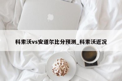 科索沃vs安道尔比分预测_科索沃近况