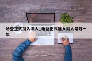 哈登正式加入湖人_哈登正式加入湖人是哪一年