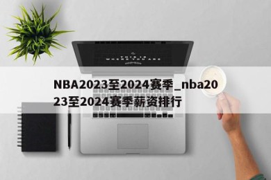 NBA2023至2024赛季_nba2023至2024赛季薪资排行