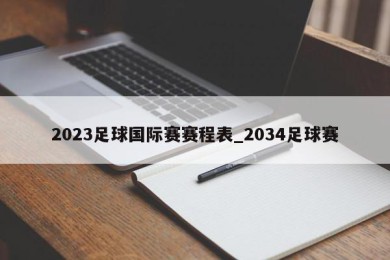 2023足球国际赛赛程表_2034足球赛