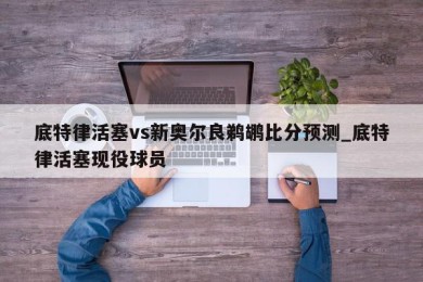 底特律活塞vs新奥尔良鹈鹕比分预测_底特律活塞现役球员