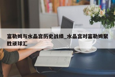 富勒姆与水晶宫历史战绩_水晶宫对富勒姆聚胜顽球汇