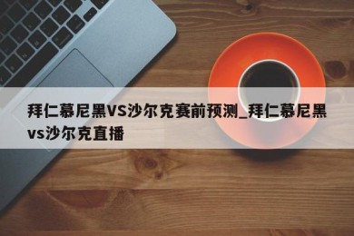 拜仁慕尼黑VS沙尔克赛前预测_拜仁慕尼黑vs沙尔克直播