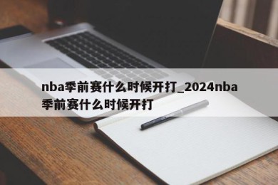 nba季前赛什么时候开打_2024nba季前赛什么时候开打