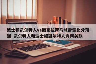 波士顿凯尔特人vs俄克拉荷马城雷霆比分预测_凯尔特人和波士顿凯尔特人有何关联