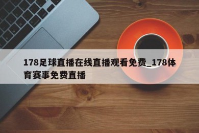 178足球直播在线直播观看免费_178体育赛事免费直播