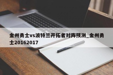 金州勇士vs波特兰开拓者对阵预测_金州勇士20162017