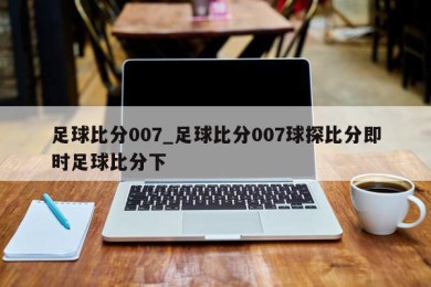 足球比分007_足球比分007球探比分即时足球比分下