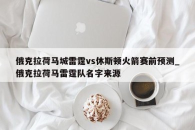 俄克拉荷马城雷霆vs休斯顿火箭赛前预测_俄克拉荷马雷霆队名字来源