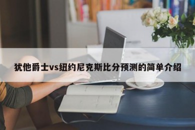 犹他爵士vs纽约尼克斯比分预测的简单介绍