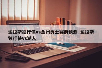 达拉斯独行侠vs金州勇士赛前预测_达拉斯独行侠vs湖人