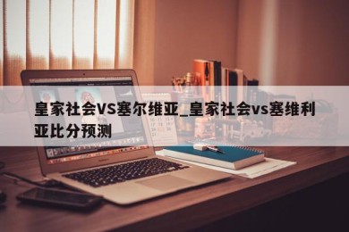 皇家社会VS塞尔维亚_皇家社会vs塞维利亚比分预测