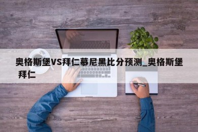 奥格斯堡VS拜仁慕尼黑比分预测_奥格斯堡 拜仁