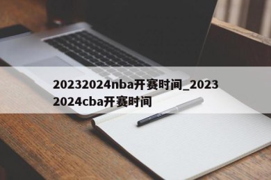 20232024nba开赛时间_20232024cba开赛时间