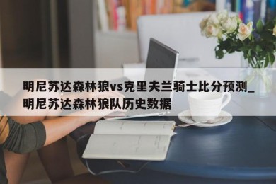 明尼苏达森林狼vs克里夫兰骑士比分预测_明尼苏达森林狼队历史数据