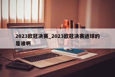 2023欧冠决赛_2023欧冠决赛进球的是谁啊