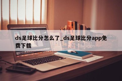 ds足球比分怎么了_ds足球比分app免费下载