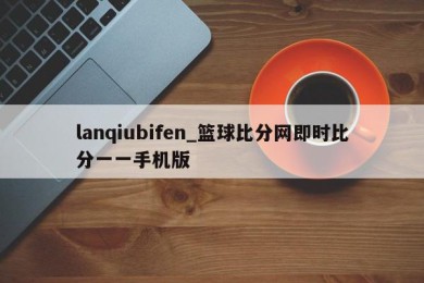 lanqiubifen_篮球比分网即时比分一一手机版