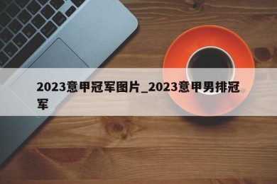 2023意甲冠军图片_2023意甲男排冠军