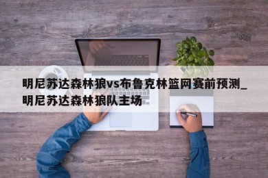 明尼苏达森林狼vs布鲁克林篮网赛前预测_明尼苏达森林狼队主场