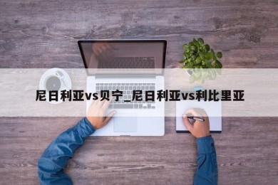 尼日利亚vs贝宁_尼日利亚vs利比里亚