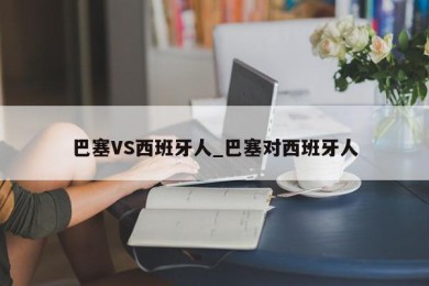 巴塞VS西班牙人_巴塞对西班牙人